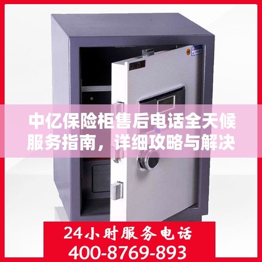 中亿保险柜售后电话全天候服务指南，详细攻略与解决方案汇总