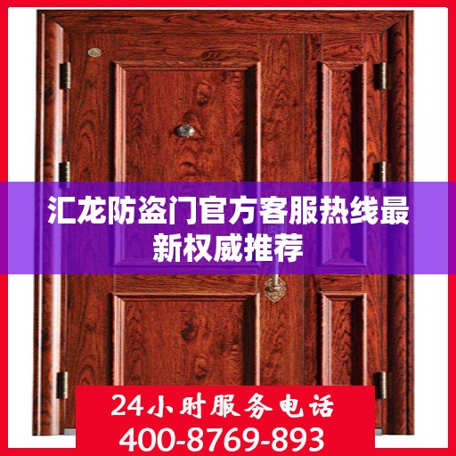 汇龙防盗门官方客服热线最新权威推荐