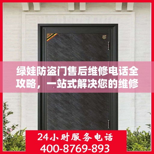 绿娃防盗门售后维修电话全攻略，一站式解决您的维修需求