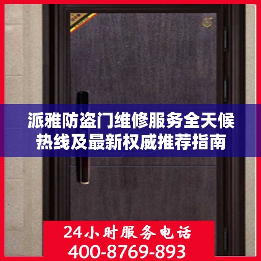 派雅防盗门维修服务全天候热线及最新权威推荐指南