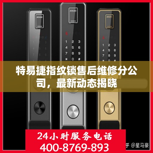 特易捷指纹锁售后维修分公司，最新动态揭晓