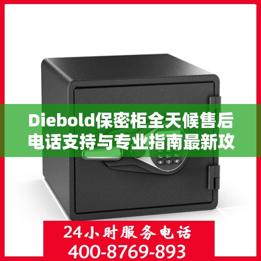 Diebold保密柜全天候售后电话支持与专业指南最新攻略
