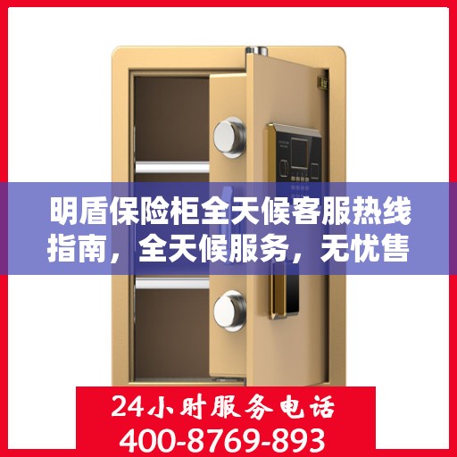 明盾保险柜全天候客服热线指南，全天候服务，无忧售后保障