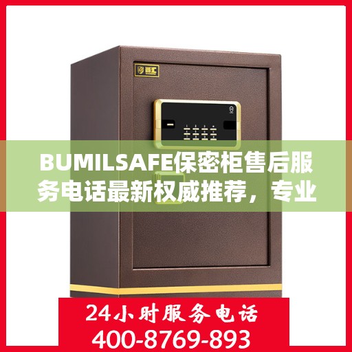 BUMILSAFE保密柜售后服务电话最新权威推荐，专业团队为您解答疑虑
