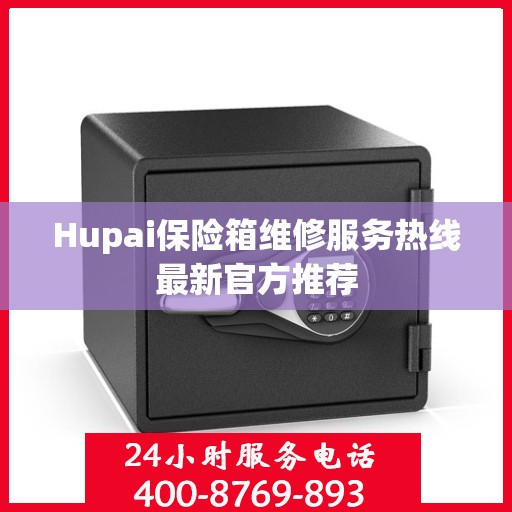Hupai保险箱维修服务热线最新官方推荐