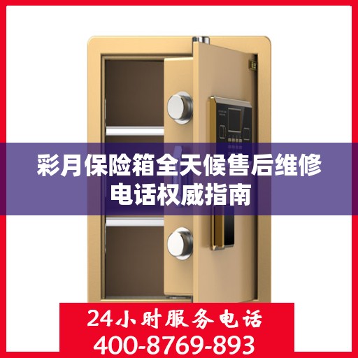 彩月保险箱全天候售后维修电话权威指南