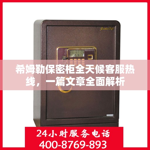 希姆勒保密柜全天候客服热线，一篇文章全面解析
