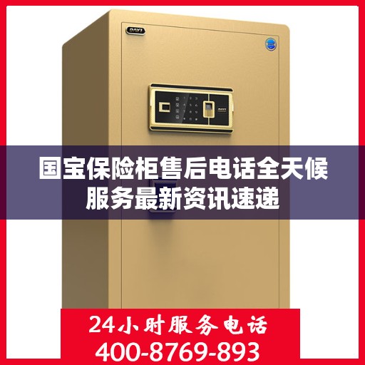国宝保险柜售后电话全天候服务最新资讯速递
