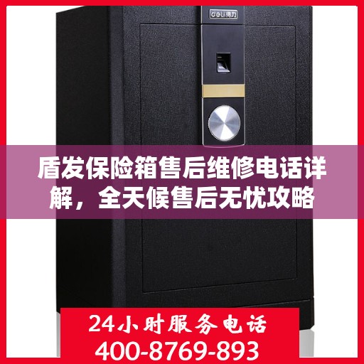 盾发保险箱售后维修电话详解，全天候售后无忧攻略