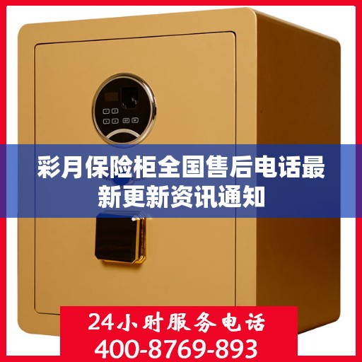 彩月保险柜全国售后电话最新更新资讯通知