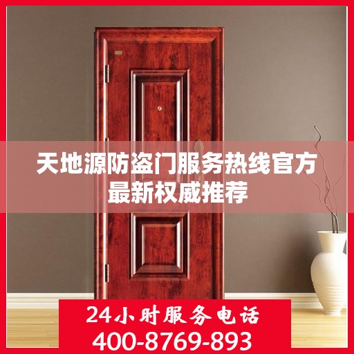 天地源防盗门服务热线官方最新权威推荐
