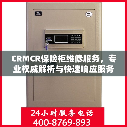 CRMCR保险柜维修服务，专业权威解析与快速响应服务
