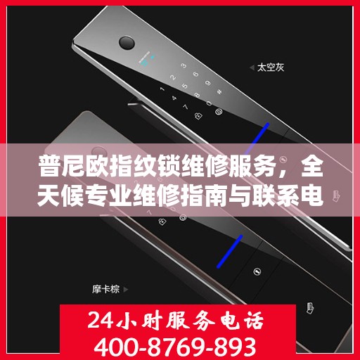 普尼欧指纹锁维修服务，全天候专业维修指南与联系电话权威发布