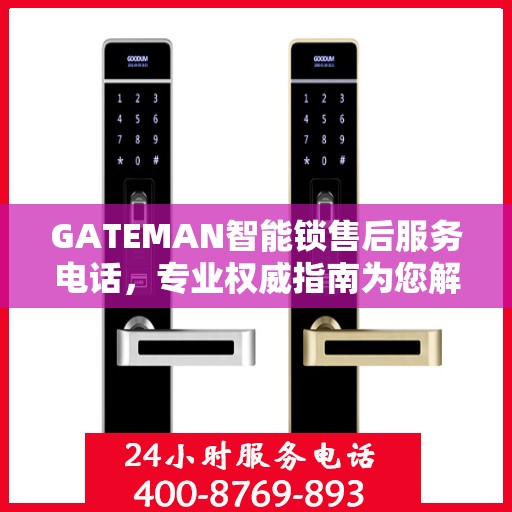 GATEMAN智能锁售后服务电话，专业权威指南为您解答疑惑