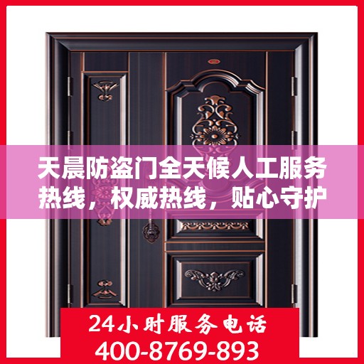 天晨防盗门全天候人工服务热线，权威热线，贴心守护您的安全之门