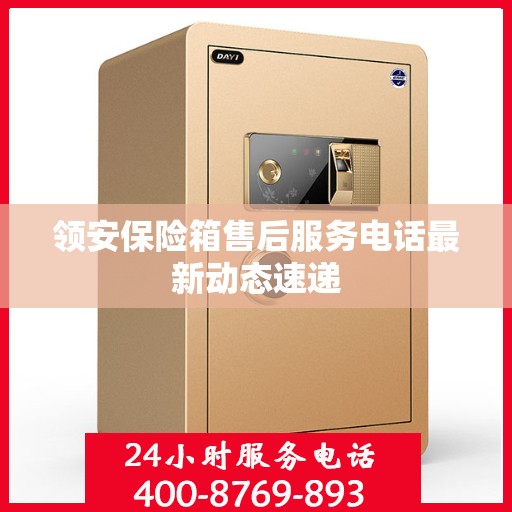 领安保险箱售后服务电话最新动态速递