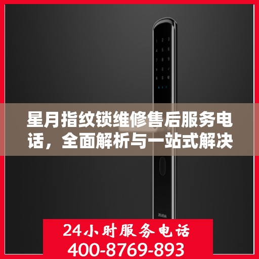 星月指纹锁维修售后服务电话，全面解析与一站式解决方案