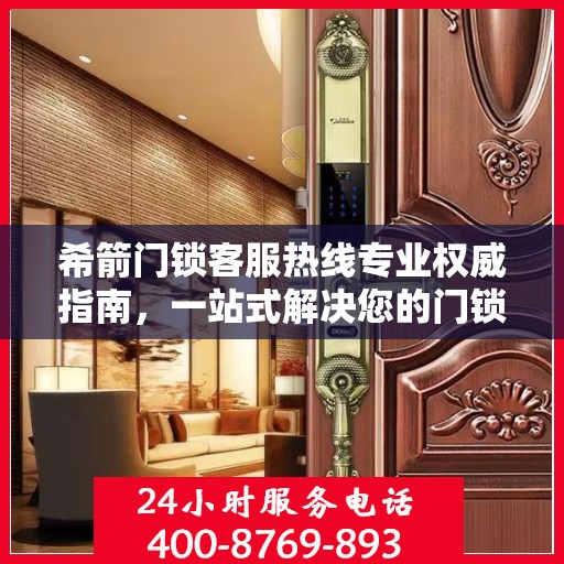 希箭门锁客服热线专业权威指南，一站式解决您的门锁问题