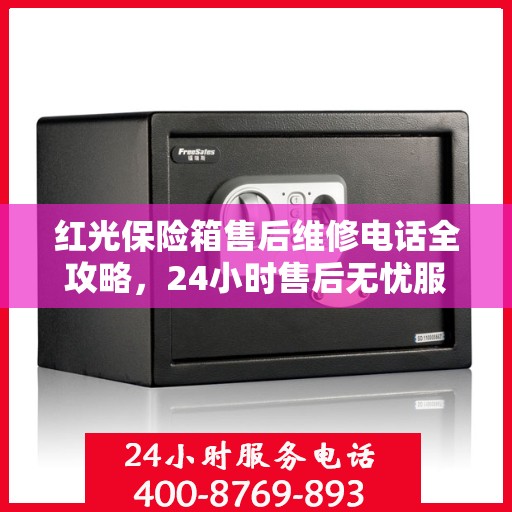红光保险箱售后维修电话全攻略，24小时售后无忧服务指南