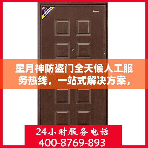 星月神防盗门全天候人工服务热线，一站式解决方案，贴心守护您的安全门