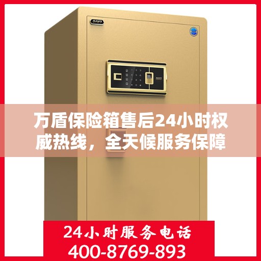 万盾保险箱售后24小时权威热线，全天候服务保障