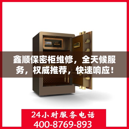 鑫顺保密柜维修，全天候服务，权威推荐，快速响应！