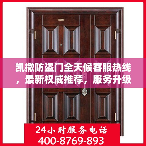 凯撒防盗门全天候客服热线，最新权威推荐，服务升级保障安全