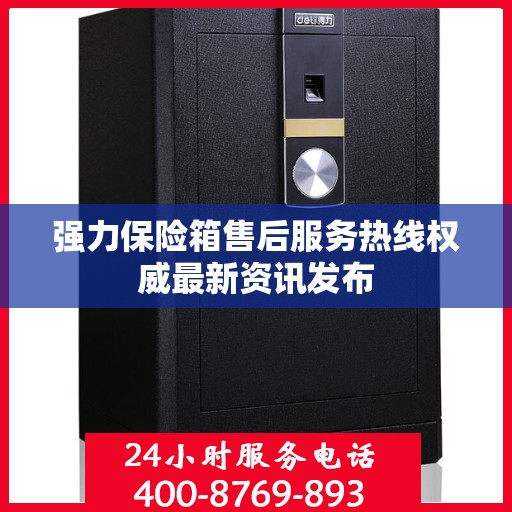 强力保险箱售后服务热线权威最新资讯发布