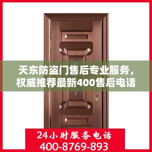 天东防盗门售后专业服务，权威推荐最新400售后电话