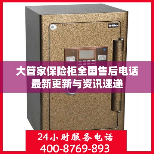大管家保险柜全国售后电话最新更新与资讯速递