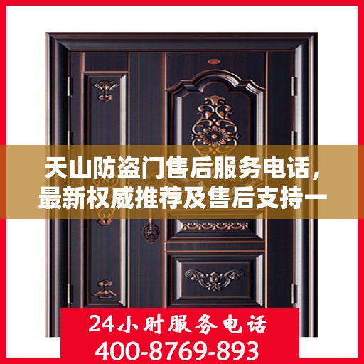 天山防盗门售后服务电话，最新权威推荐及售后支持一览