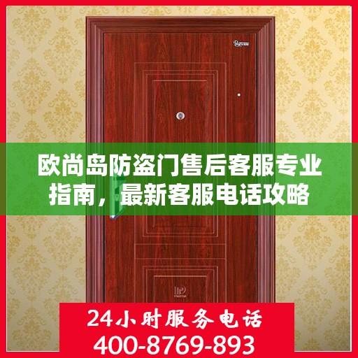 欧尚岛防盗门售后客服专业指南，最新客服电话攻略
