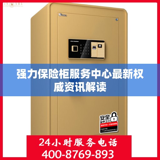 强力保险柜服务中心最新权威资讯解读