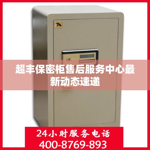 超丰保密柜售后服务中心最新动态速递