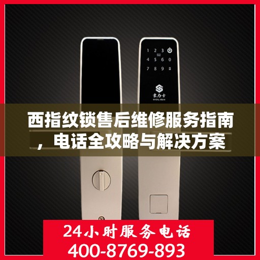 西指纹锁售后维修服务指南，电话全攻略与解决方案