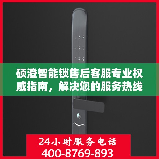 硕澄智能锁售后客服专业权威指南，解决您的服务热线疑难问题