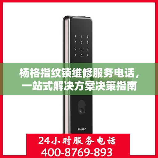 杨格指纹锁维修服务电话，一站式解决方案决策指南