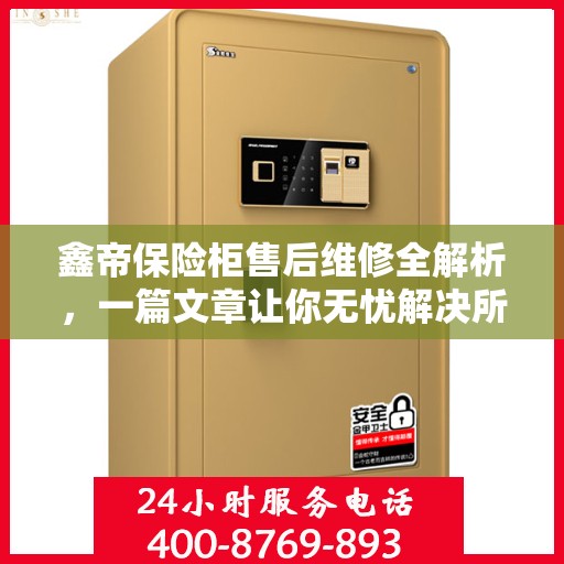 鑫帝保险柜售后维修全解析，一篇文章让你无忧解决所有问题