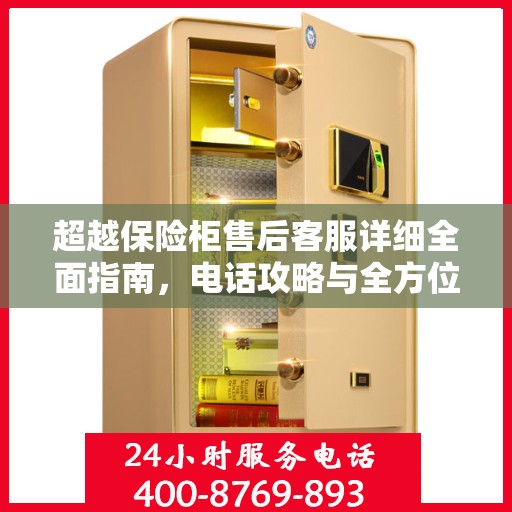 超越保险柜售后客服详细全面指南，电话攻略与全方位服务解析