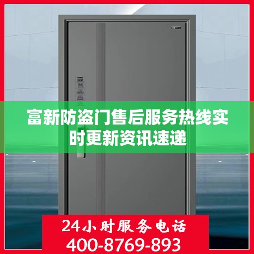 富新防盗门售后服务热线实时更新资讯速递