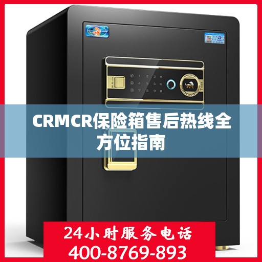 CRMCR保险箱售后热线全方位指南