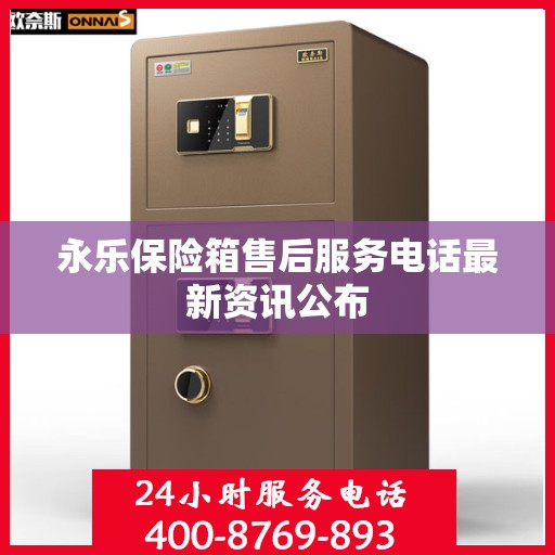 永乐保险箱售后服务电话最新资讯公布