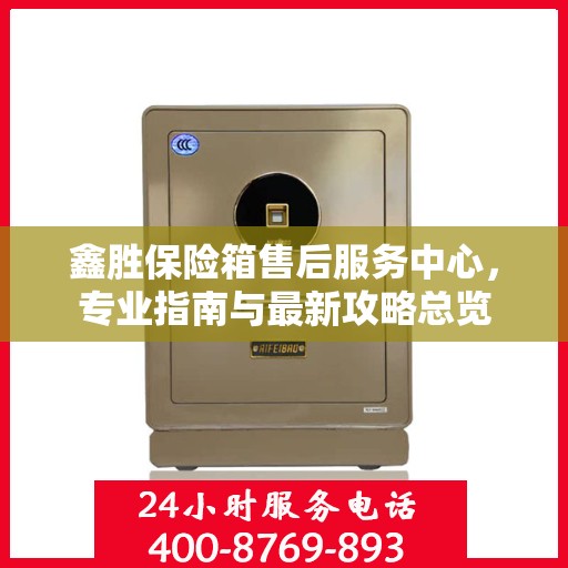 鑫胜保险箱售后服务中心，专业指南与最新攻略总览