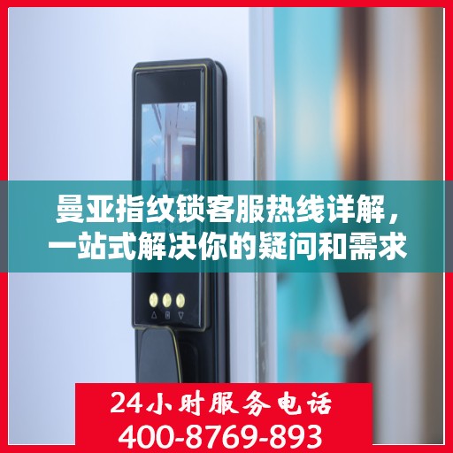 曼亚指纹锁客服热线详解，一站式解决你的疑问和需求