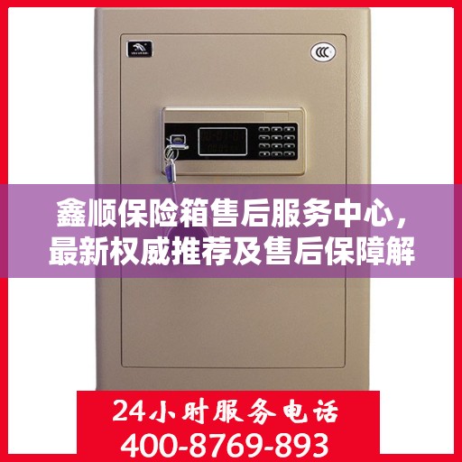 鑫顺保险箱售后服务中心，最新权威推荐及售后保障解析