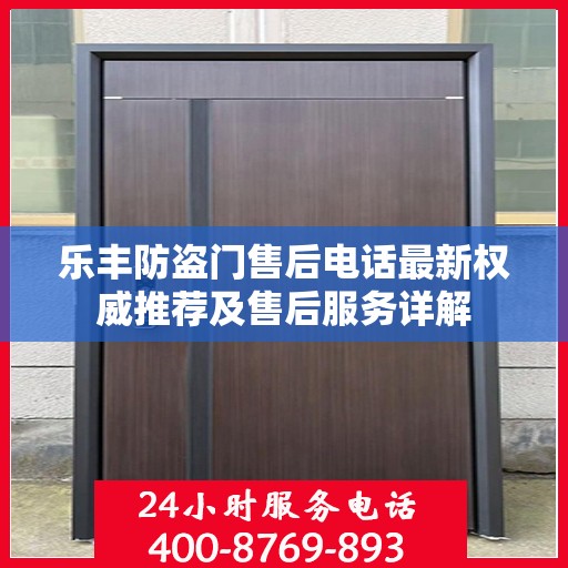 乐丰防盗门售后电话最新权威推荐及售后服务详解