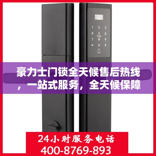 豪力士门锁全天候售后热线，一站式服务，全天候保障