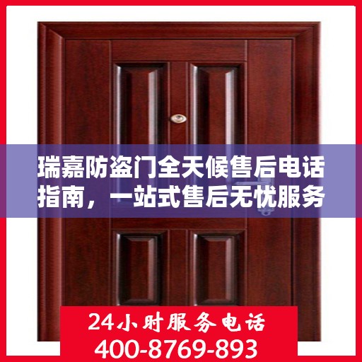 瑞嘉防盗门全天候售后电话指南，一站式售后无忧服务详解
