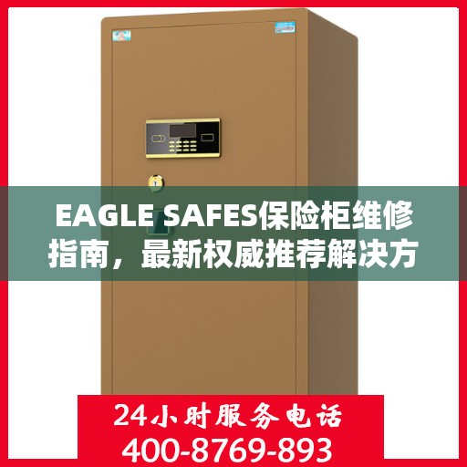 EAGLE SAFES保险柜维修指南，最新权威推荐解决方案