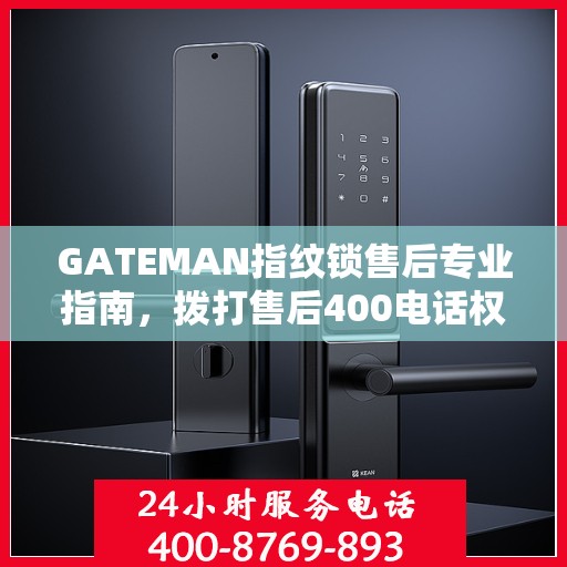 GATEMAN指纹锁售后专业指南，拨打售后400电话权威指南
